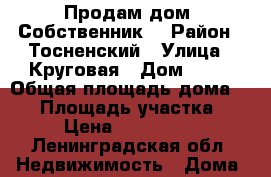 Продам дом. Собственник  › Район ­ Тосненский › Улица ­ Круговая › Дом ­ 25 › Общая площадь дома ­ 42 › Площадь участка ­ 11 › Цена ­ 1 900 000 - Ленинградская обл. Недвижимость » Дома, коттеджи, дачи продажа   